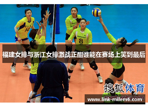 福建女排与浙江女排激战正酣谁能在赛场上笑到最后