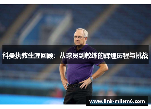 科曼执教生涯回顾：从球员到教练的辉煌历程与挑战
