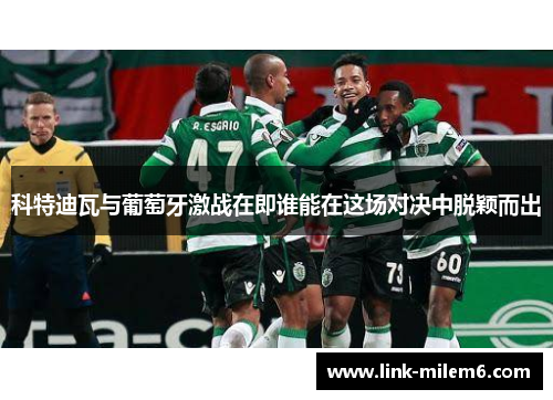 科特迪瓦与葡萄牙激战在即谁能在这场对决中脱颖而出